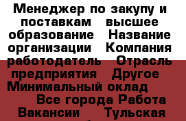 Менеджер по закупу и поставкам – высшее образование › Название организации ­ Компания-работодатель › Отрасль предприятия ­ Другое › Минимальный оклад ­ 25 000 - Все города Работа » Вакансии   . Тульская обл.